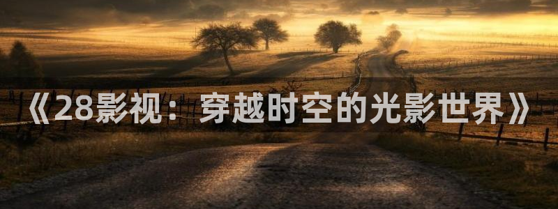 4080新视觉影院大全：《28影视：穿越时空的光影世界》